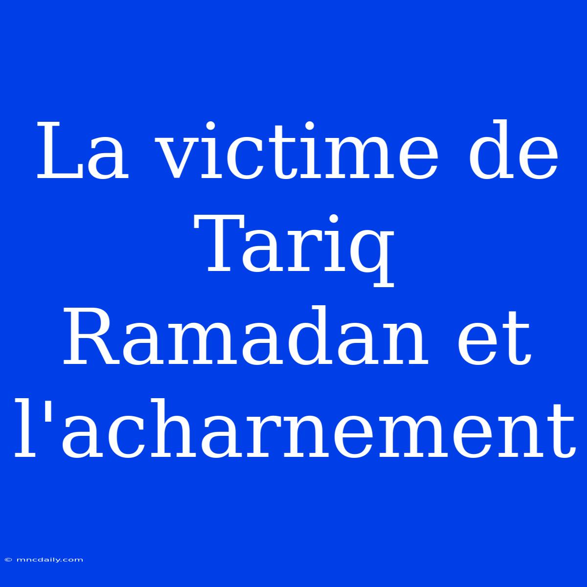 La Victime De Tariq Ramadan Et L'acharnement