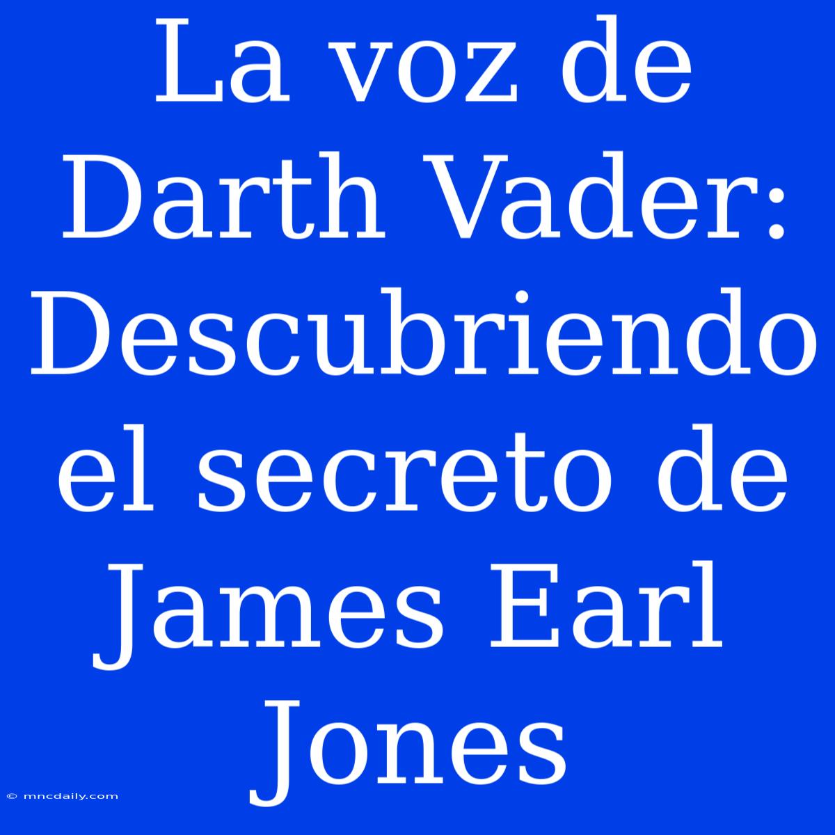 La Voz De Darth Vader: Descubriendo El Secreto De James Earl Jones