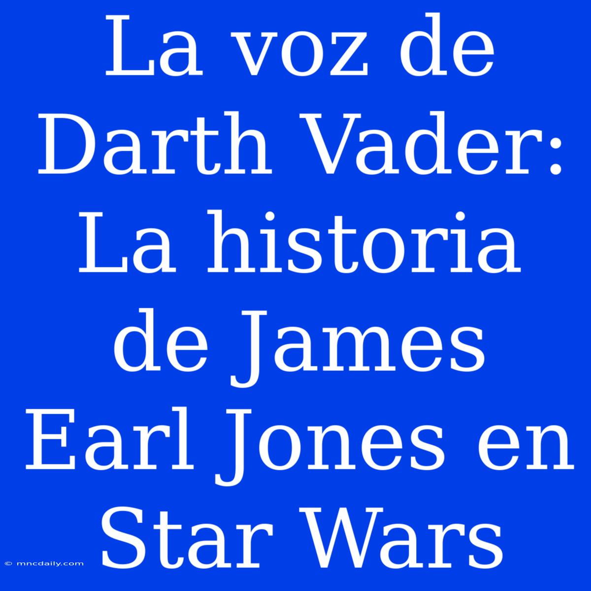 La Voz De Darth Vader: La Historia De James Earl Jones En Star Wars