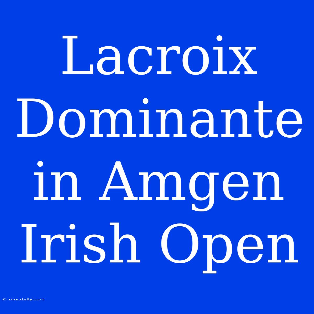 Lacroix Dominante In Amgen Irish Open