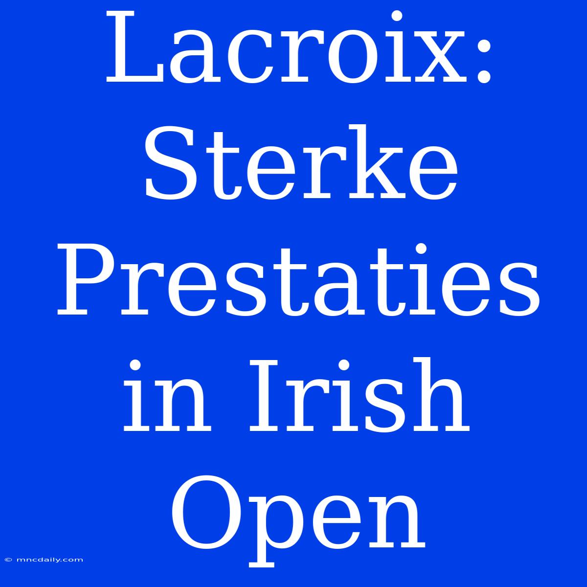 Lacroix: Sterke Prestaties In Irish Open