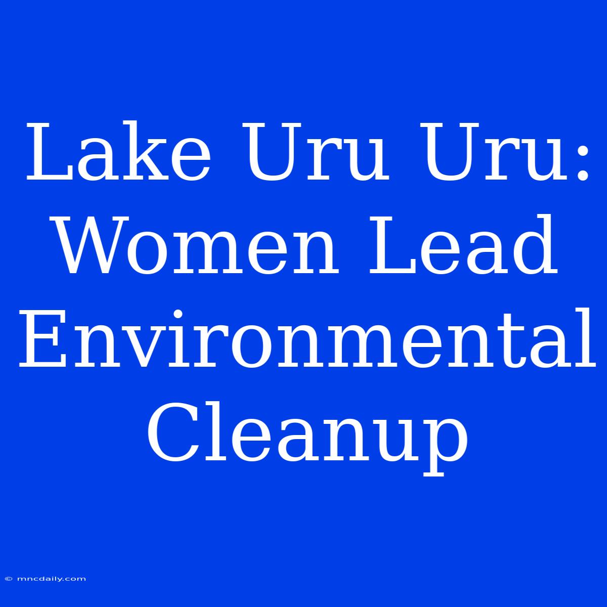 Lake Uru Uru: Women Lead Environmental Cleanup