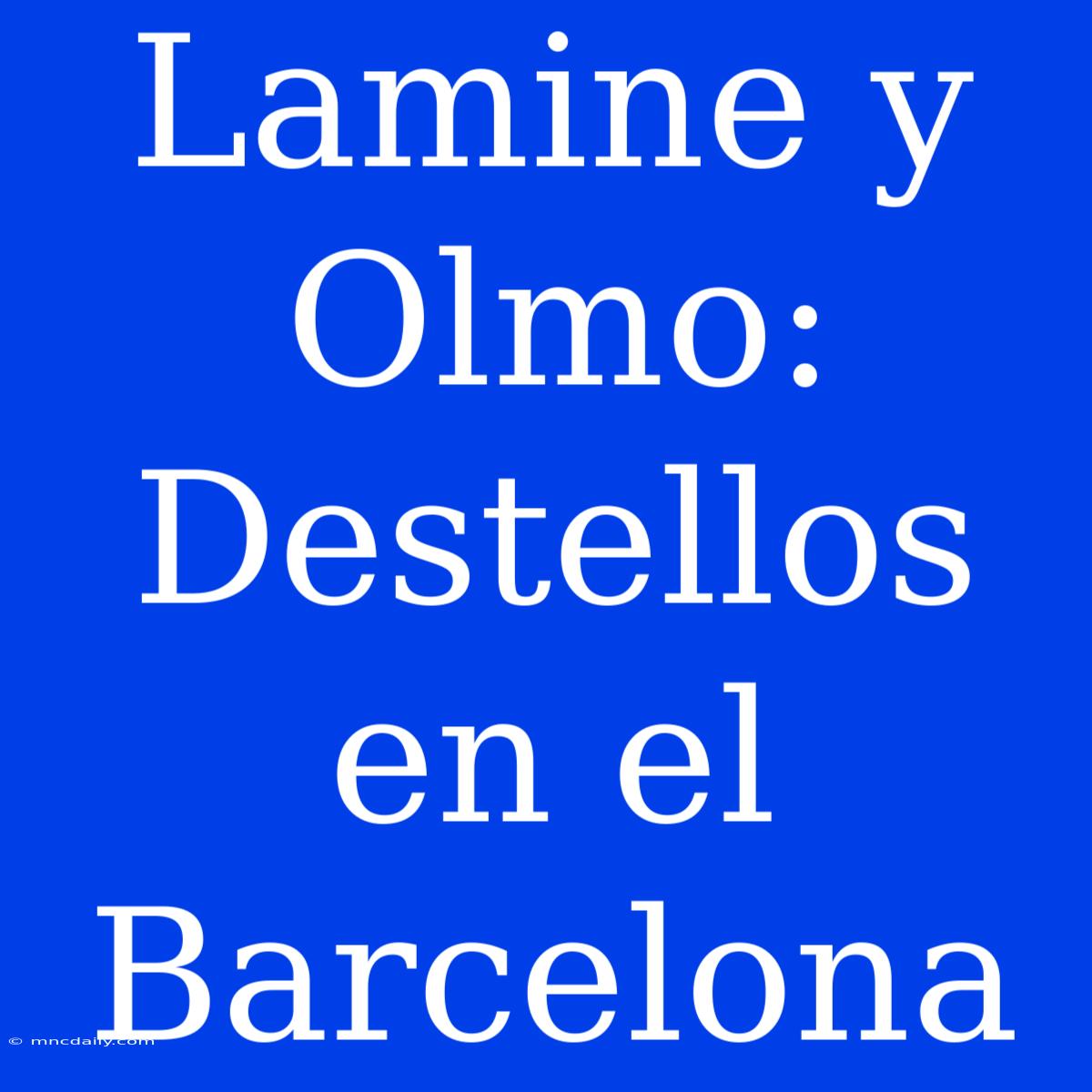 Lamine Y Olmo: Destellos En El Barcelona