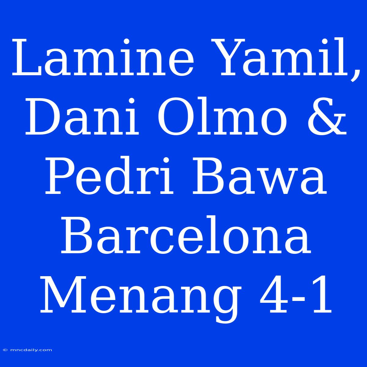 Lamine Yamil, Dani Olmo & Pedri Bawa Barcelona Menang 4-1