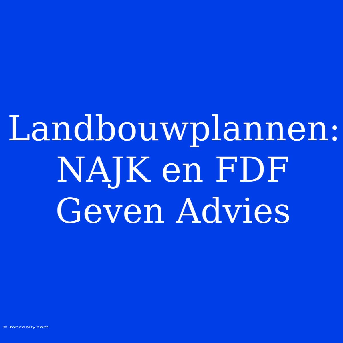 Landbouwplannen: NAJK En FDF Geven Advies