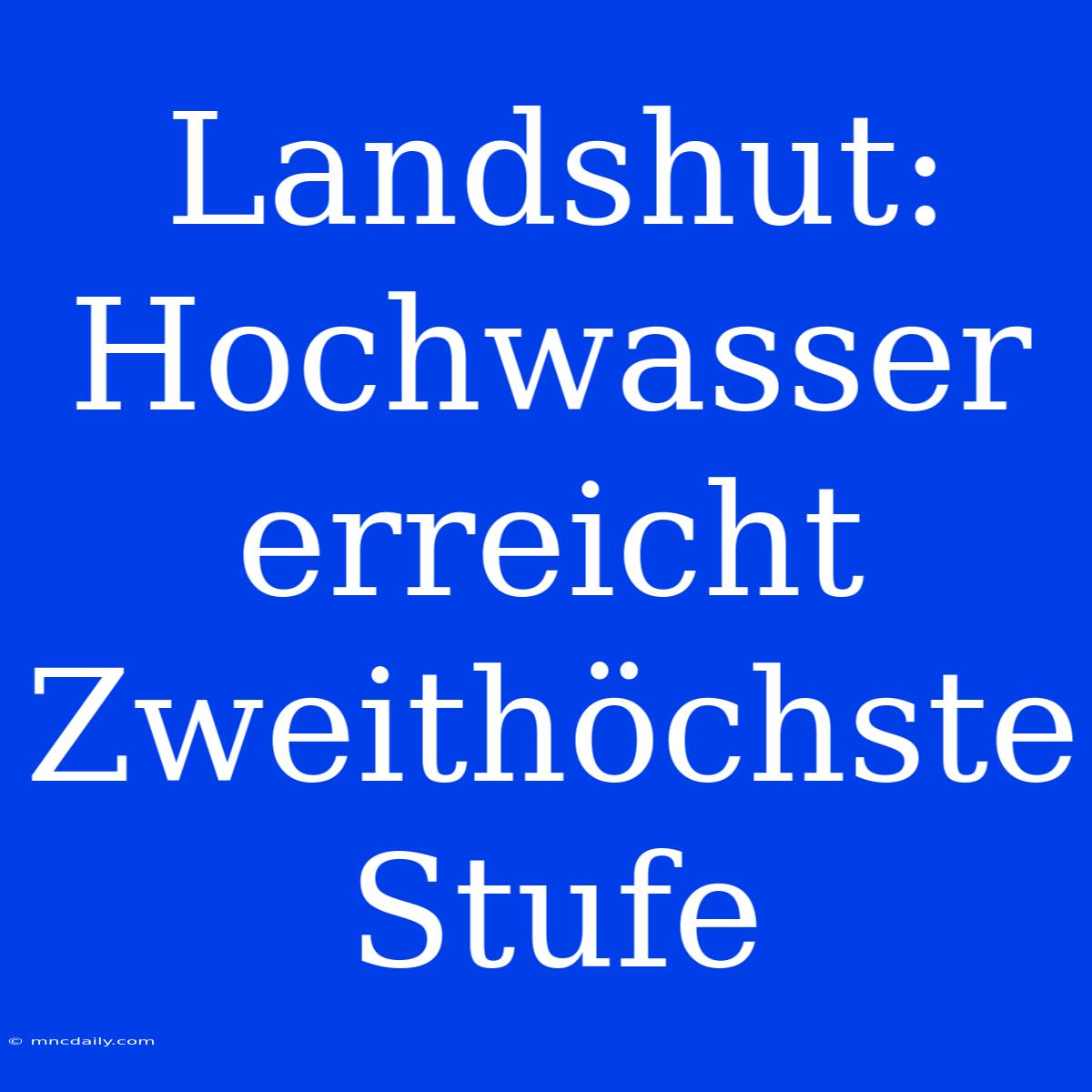 Landshut: Hochwasser Erreicht Zweithöchste Stufe