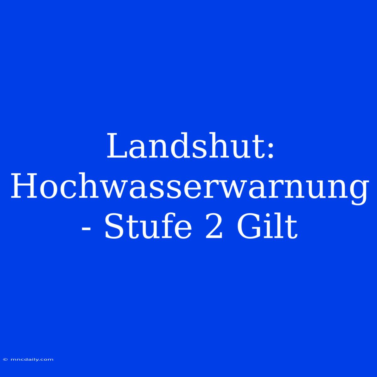 Landshut: Hochwasserwarnung - Stufe 2 Gilt