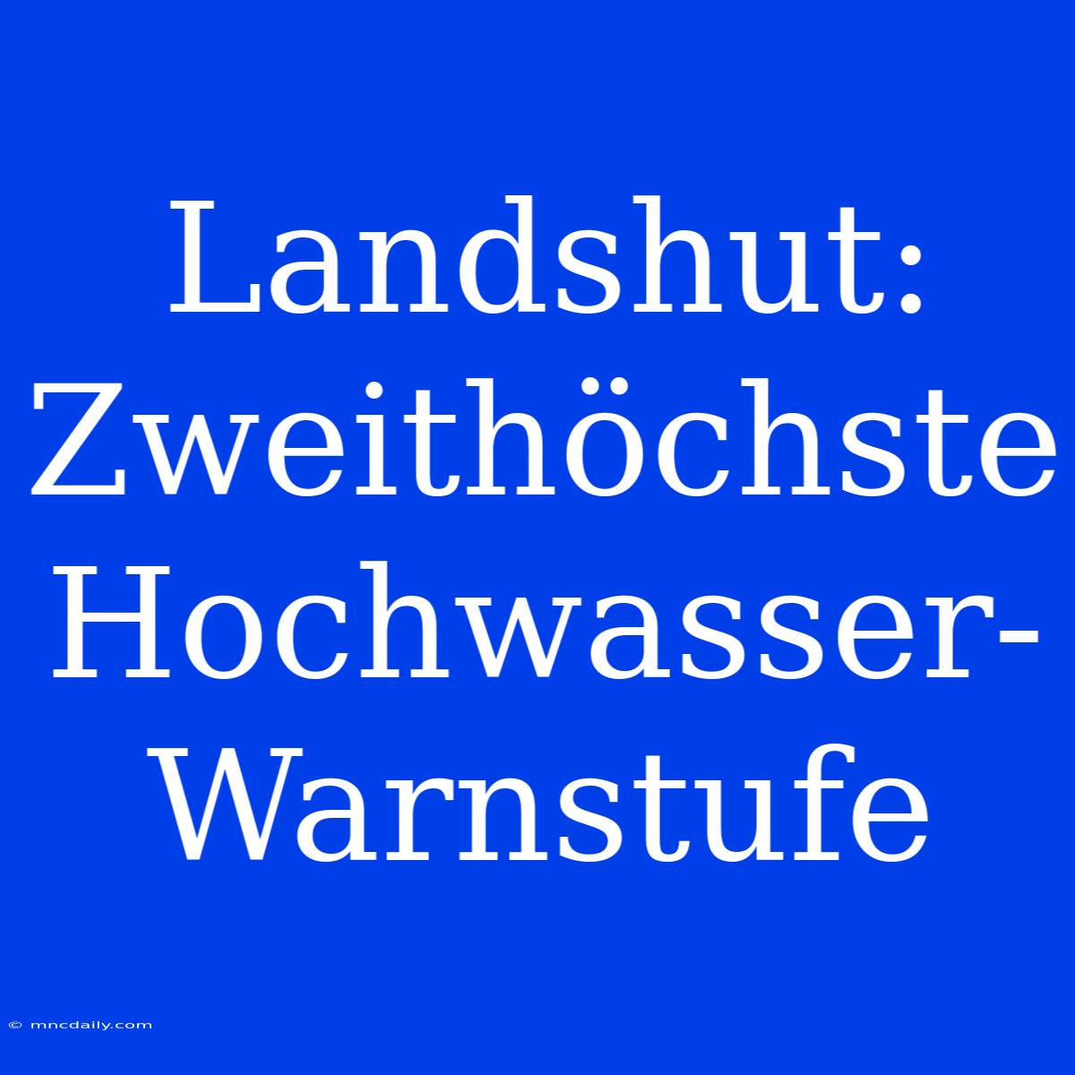 Landshut: Zweithöchste Hochwasser-Warnstufe