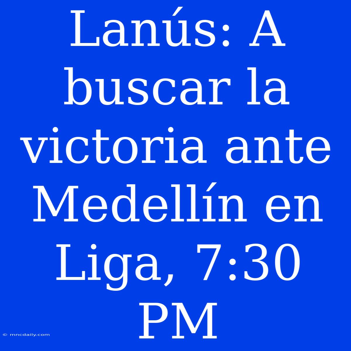 Lanús: A Buscar La Victoria Ante Medellín En Liga, 7:30 PM 