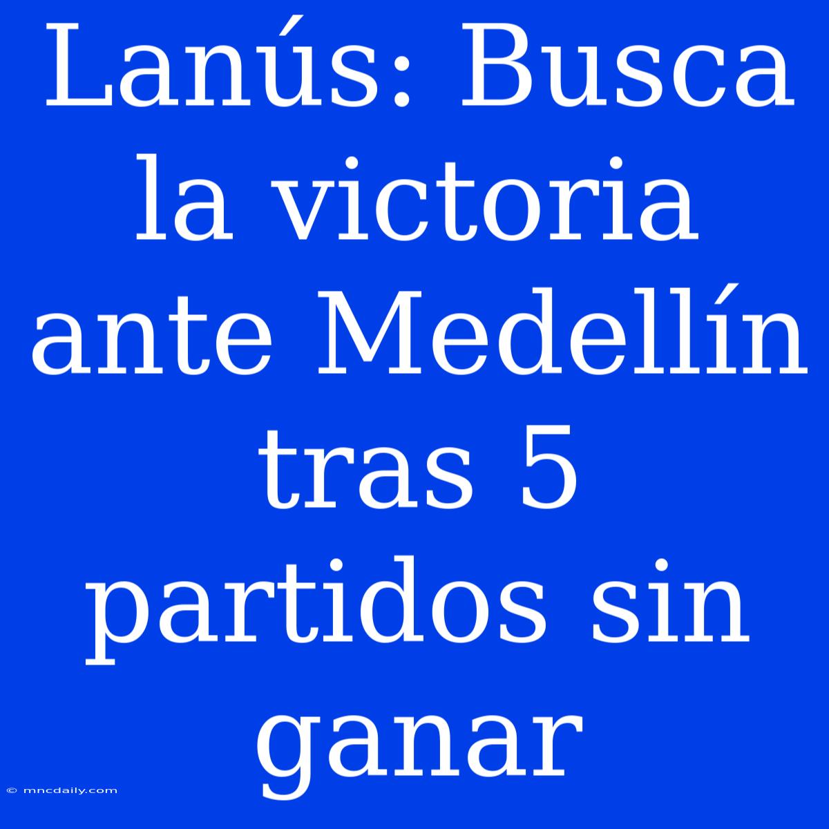 Lanús: Busca La Victoria Ante Medellín Tras 5 Partidos Sin Ganar