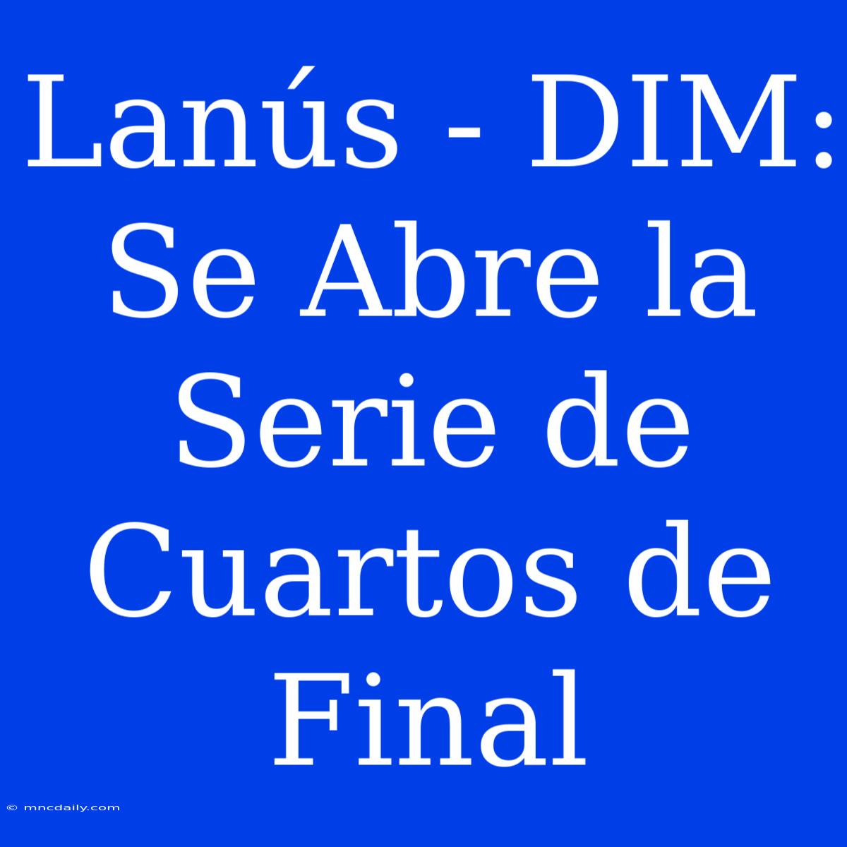 Lanús - DIM: Se Abre La Serie De Cuartos De Final