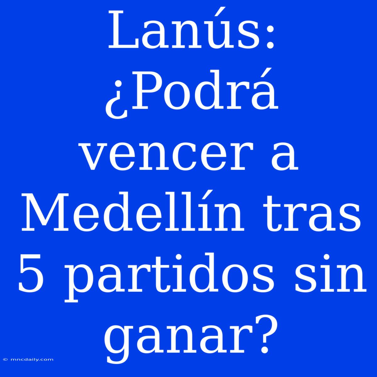 Lanús: ¿Podrá Vencer A Medellín Tras 5 Partidos Sin Ganar?