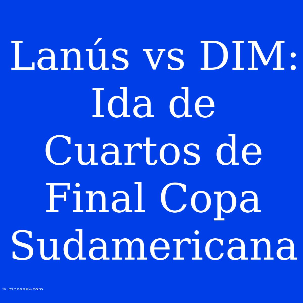 Lanús Vs DIM: Ida De Cuartos De Final Copa Sudamericana