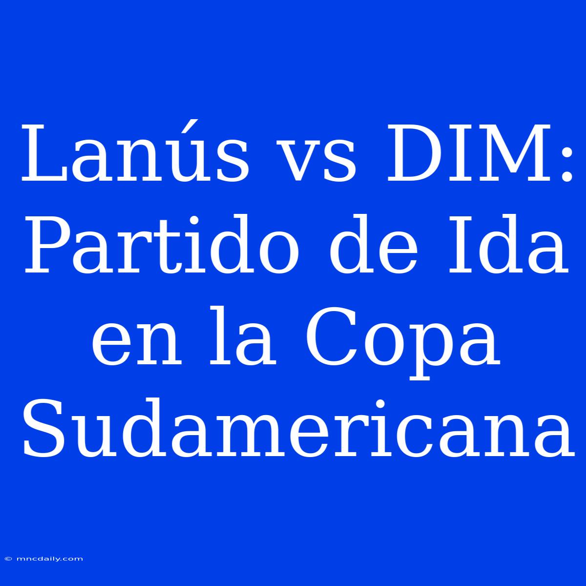 Lanús Vs DIM: Partido De Ida En La Copa Sudamericana 