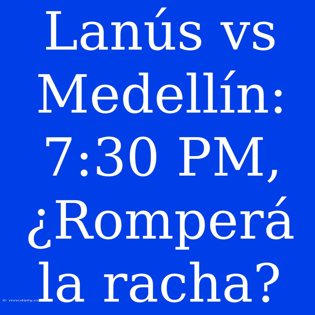 Lanús Vs Medellín: 7:30 PM, ¿Romperá La Racha?