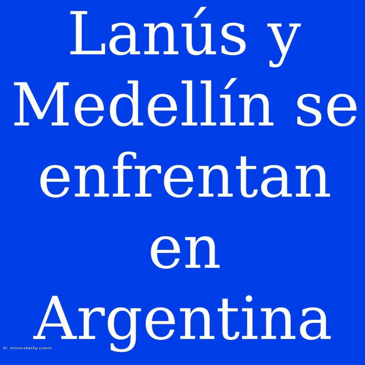 Lanús Y Medellín Se Enfrentan En Argentina