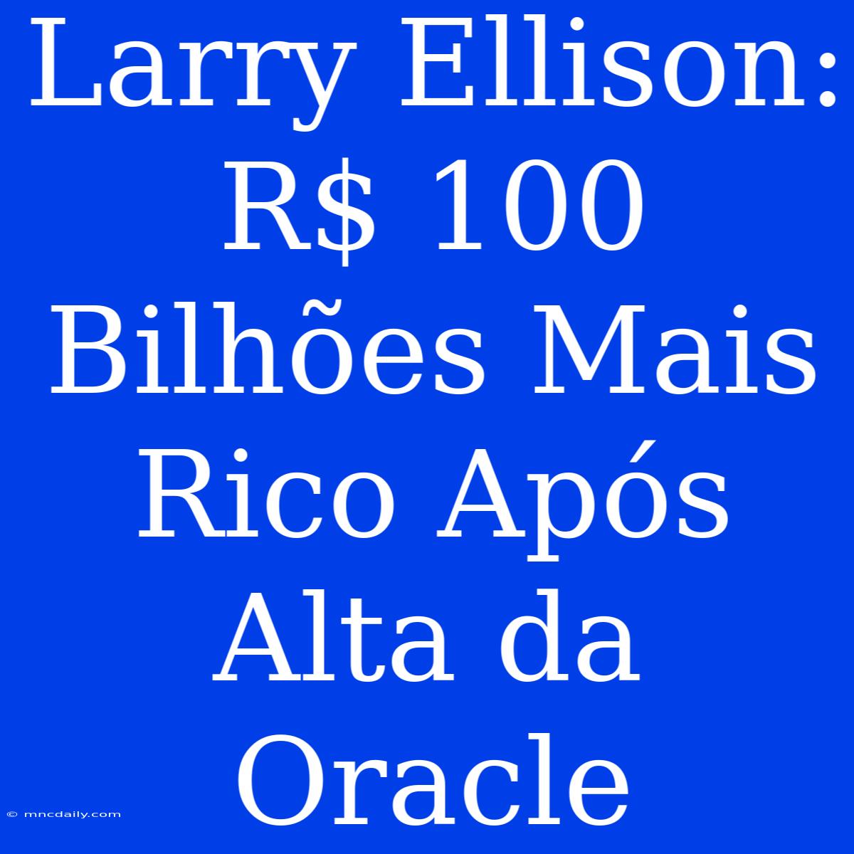 Larry Ellison: R$ 100 Bilhões Mais Rico Após Alta Da Oracle