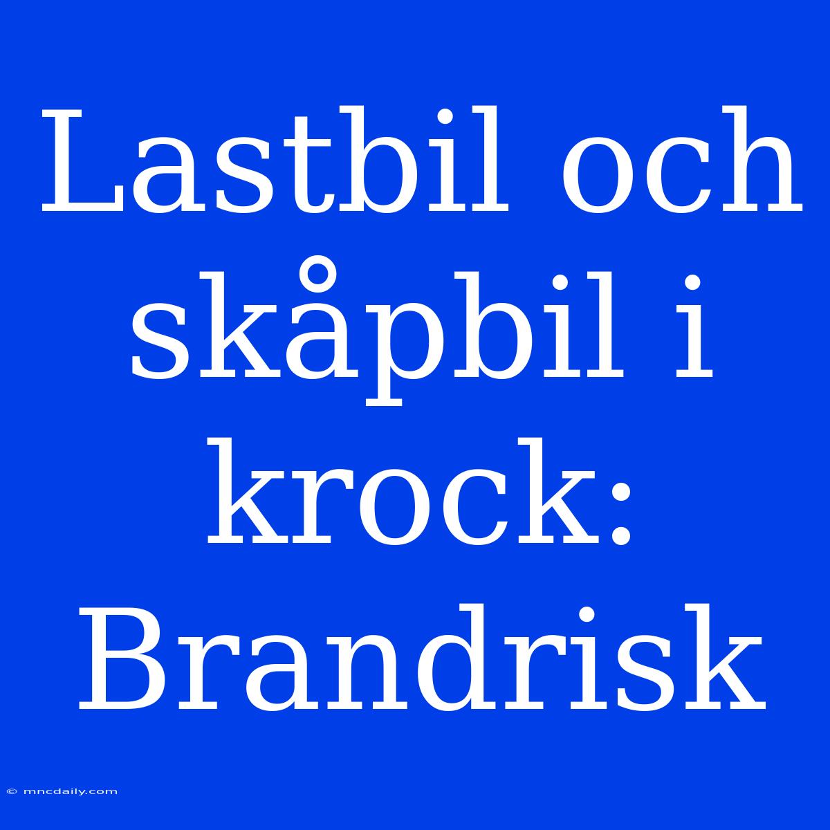 Lastbil Och Skåpbil I Krock: Brandrisk