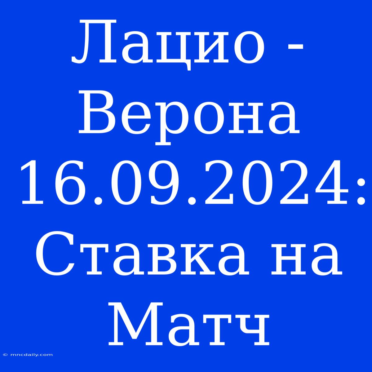 Лацио - Верона 16.09.2024: Ставка На Матч