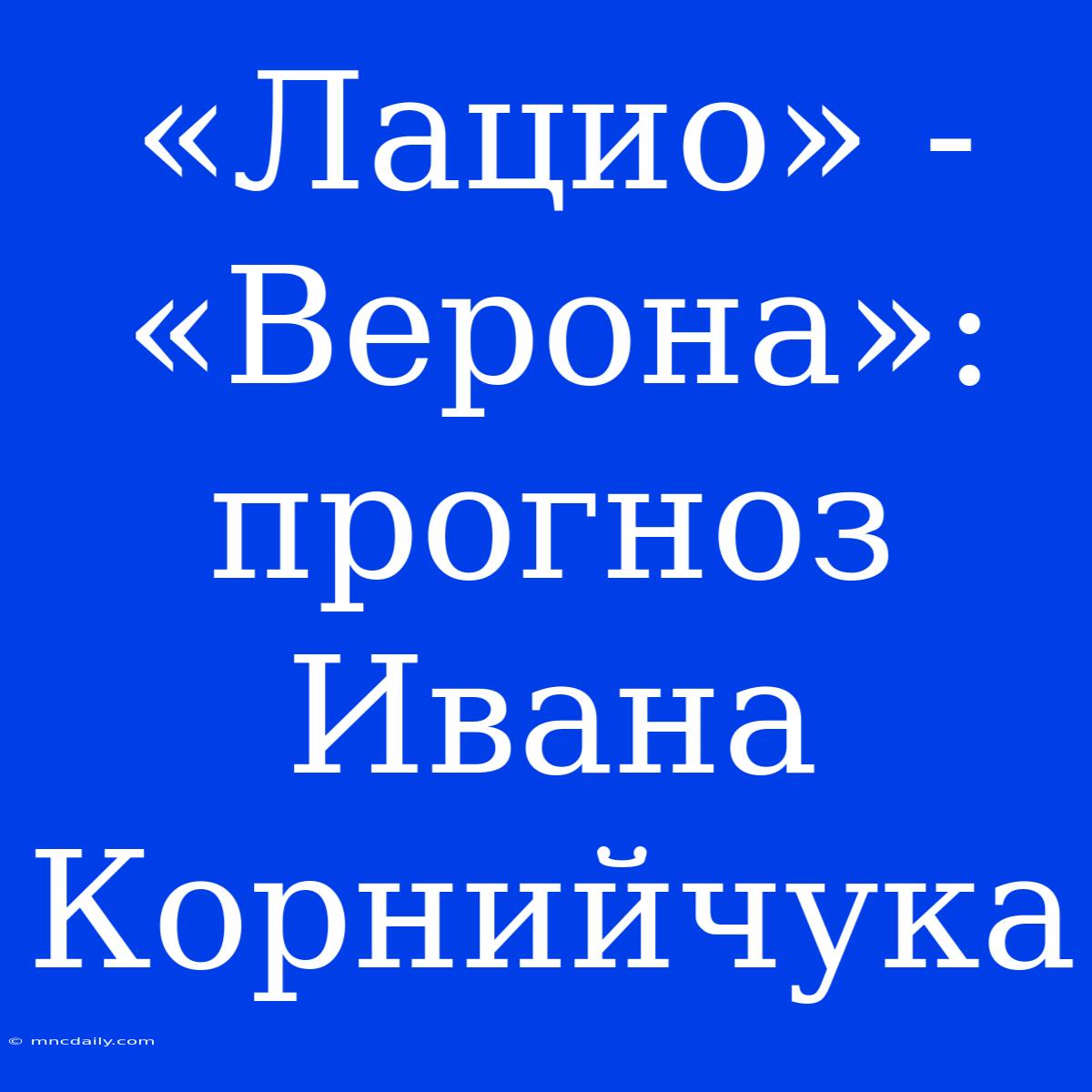 «Лацио» - «Верона»: Прогноз Ивана Корнийчука