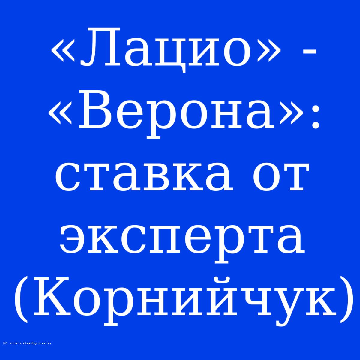 «Лацио» - «Верона»: Ставка От Эксперта (Корнийчук) 