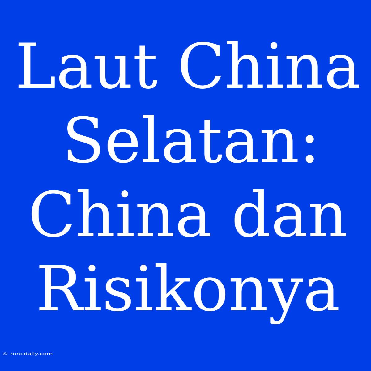 Laut China Selatan: China Dan Risikonya