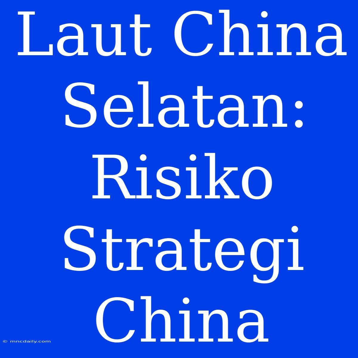 Laut China Selatan: Risiko Strategi China