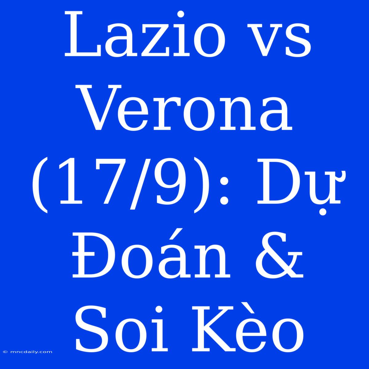 Lazio Vs Verona (17/9): Dự Đoán & Soi Kèo