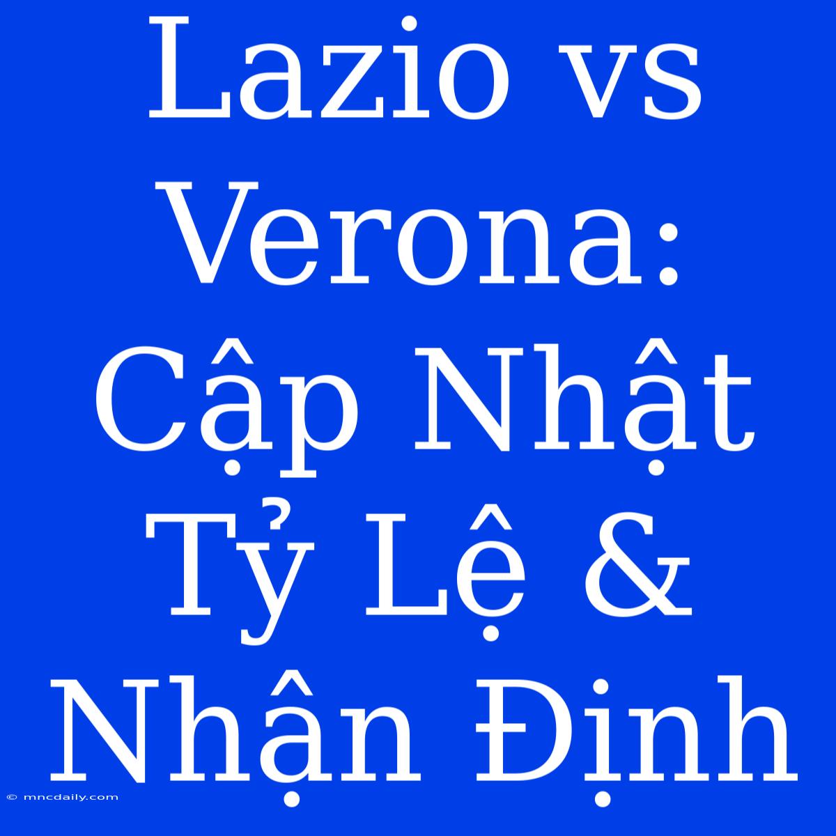 Lazio Vs Verona: Cập Nhật Tỷ Lệ & Nhận Định