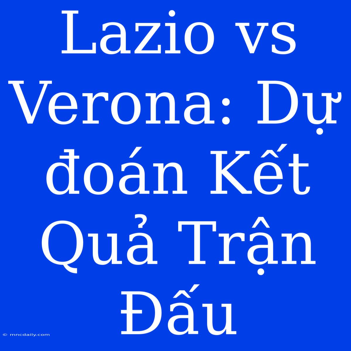 Lazio Vs Verona: Dự Đoán Kết Quả Trận Đấu