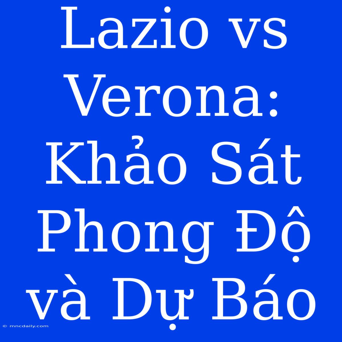 Lazio Vs Verona: Khảo Sát Phong Độ Và Dự Báo