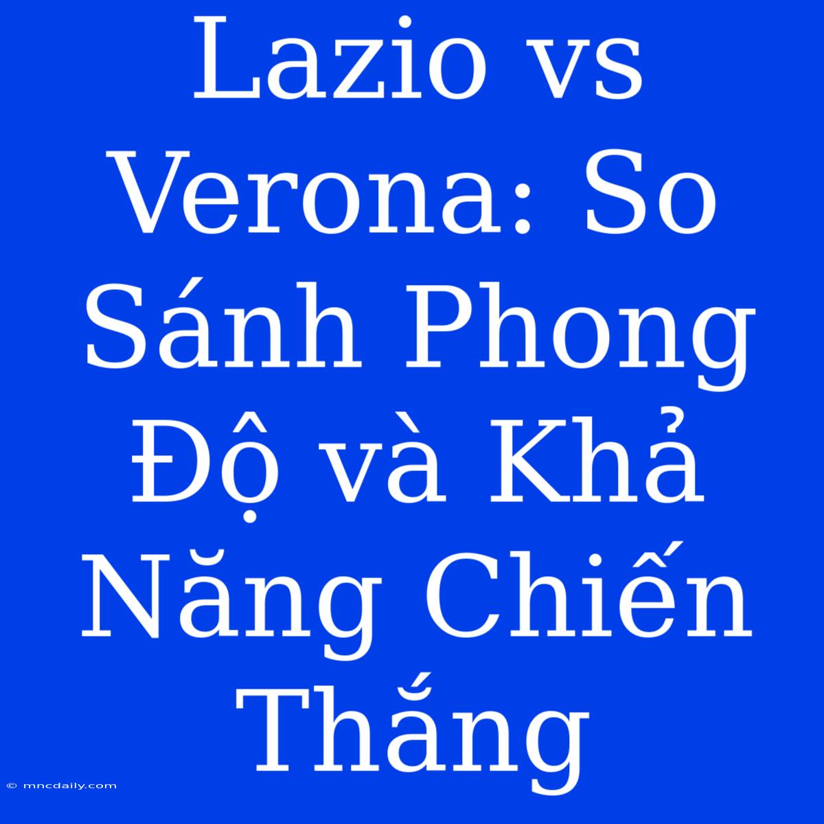 Lazio Vs Verona: So Sánh Phong Độ Và Khả Năng Chiến Thắng