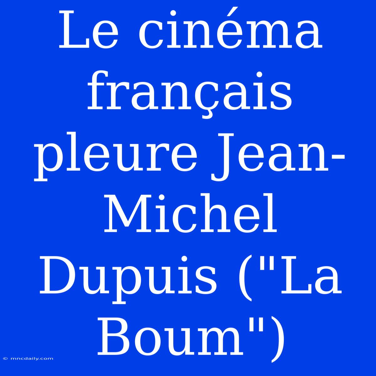 Le Cinéma Français Pleure Jean-Michel Dupuis (