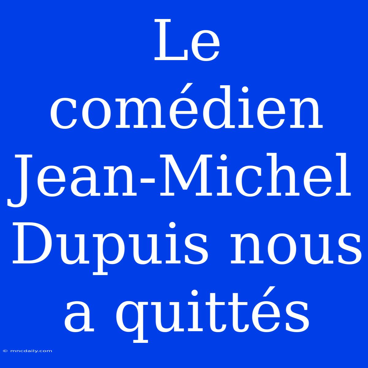 Le Comédien Jean-Michel Dupuis Nous A Quittés 