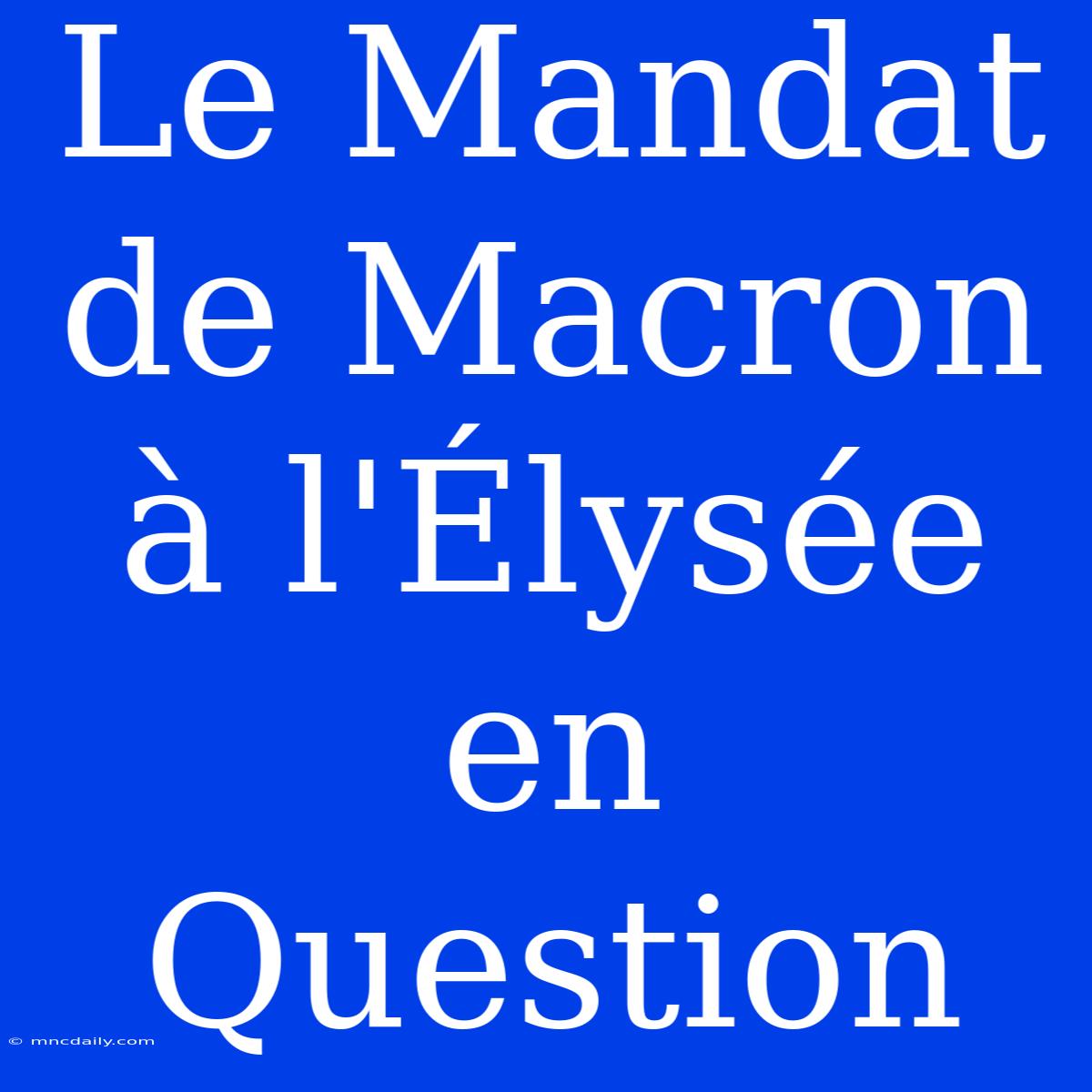 Le Mandat De Macron À L'Élysée En Question 