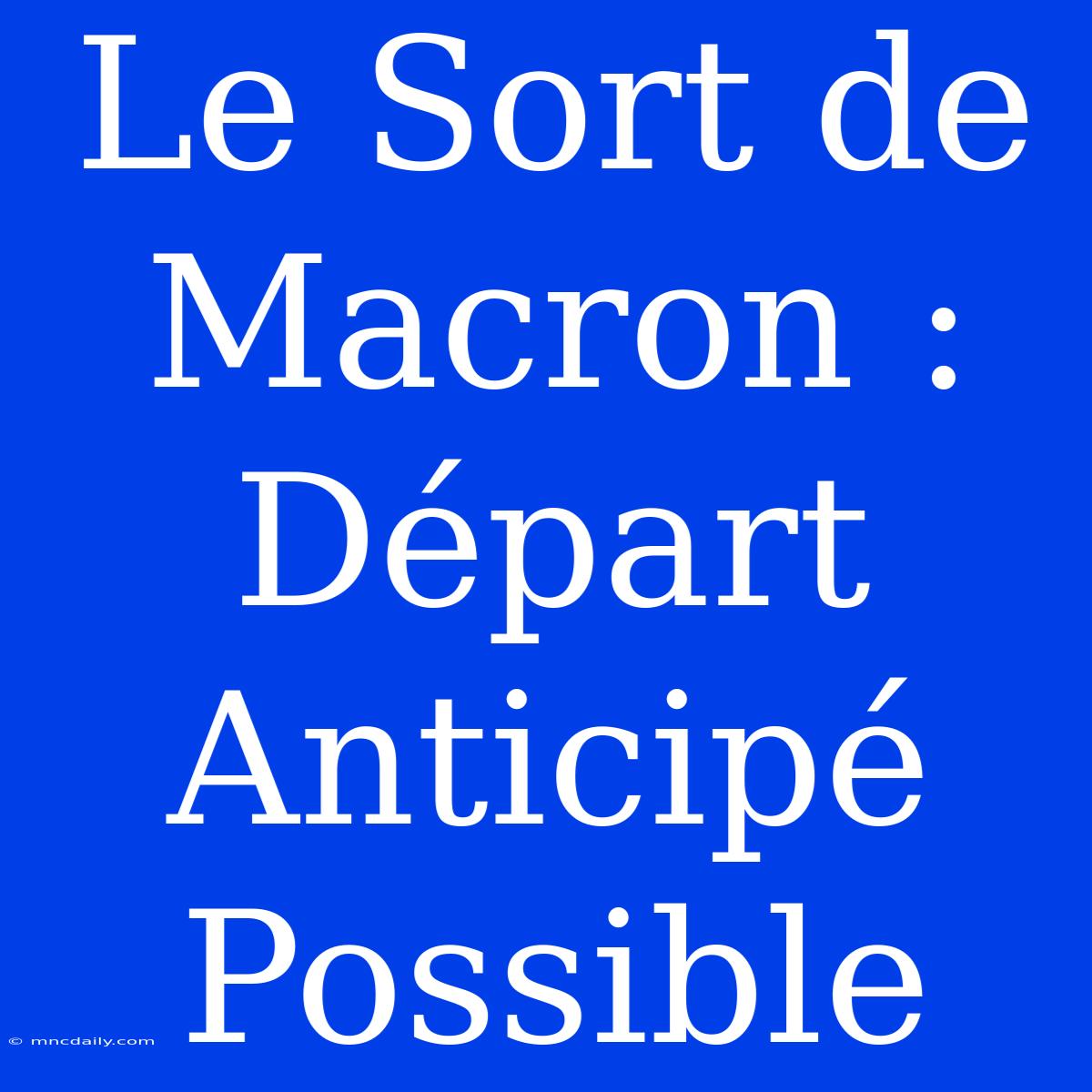 Le Sort De Macron : Départ Anticipé Possible