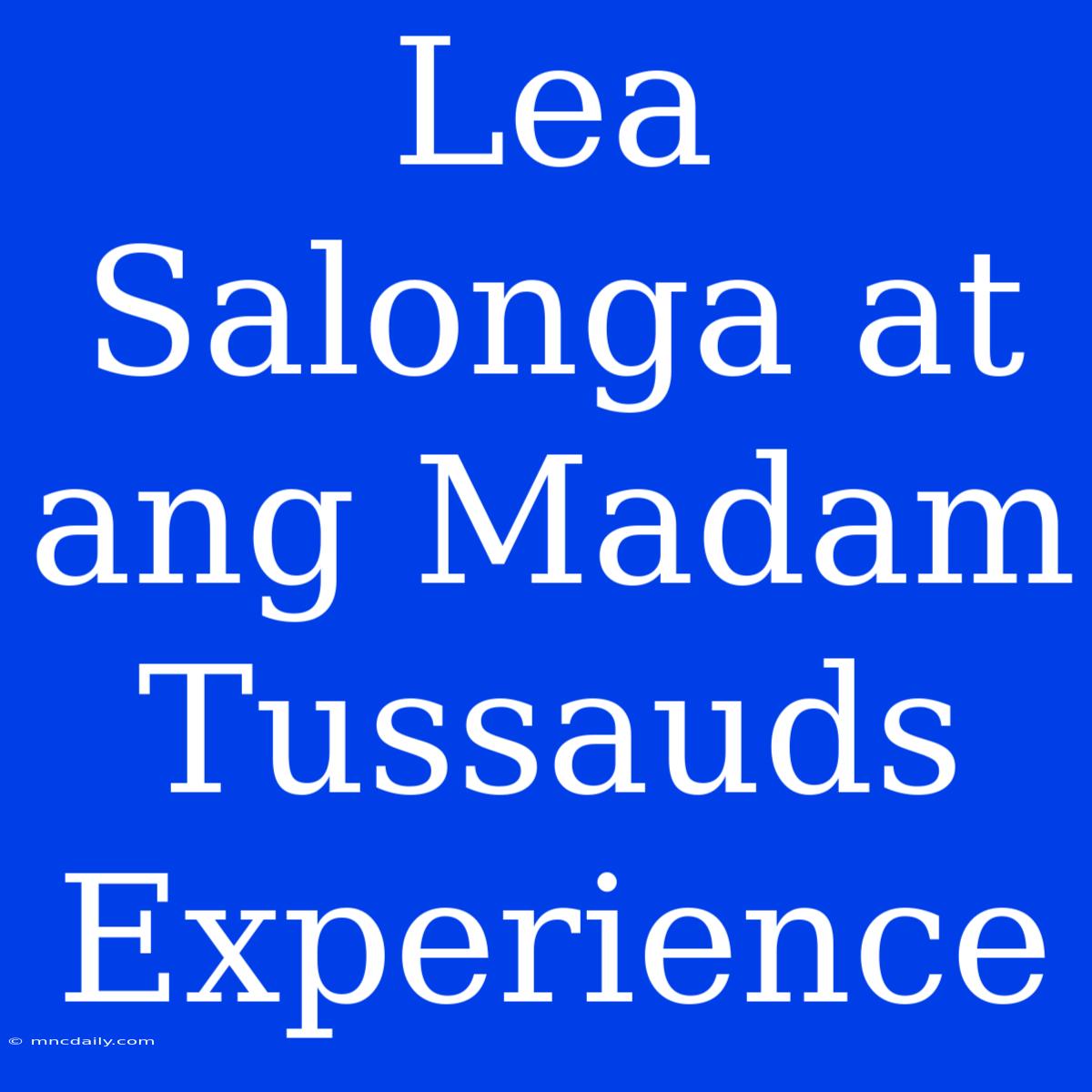 Lea Salonga At Ang Madam Tussauds Experience