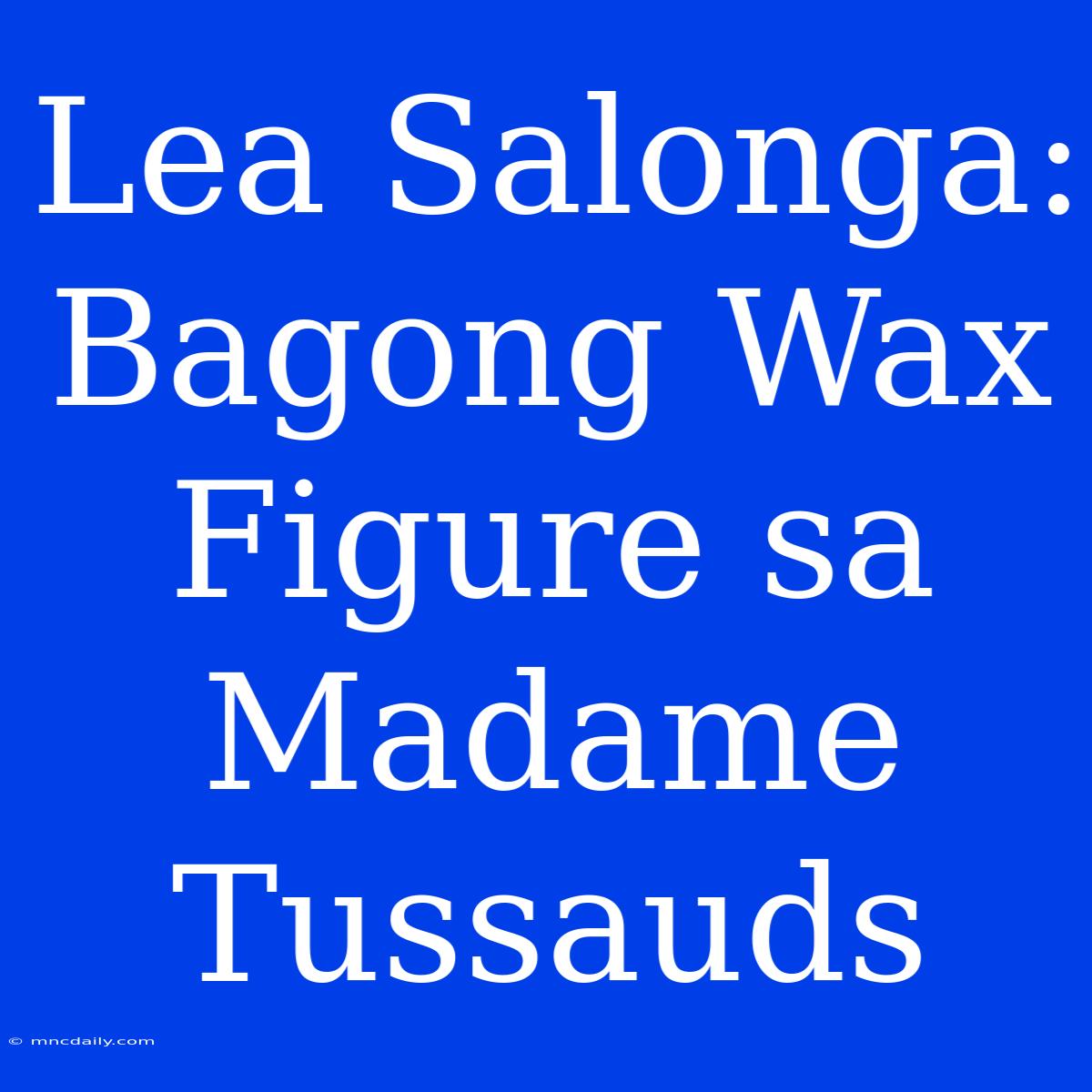 Lea Salonga: Bagong Wax Figure Sa Madame Tussauds 