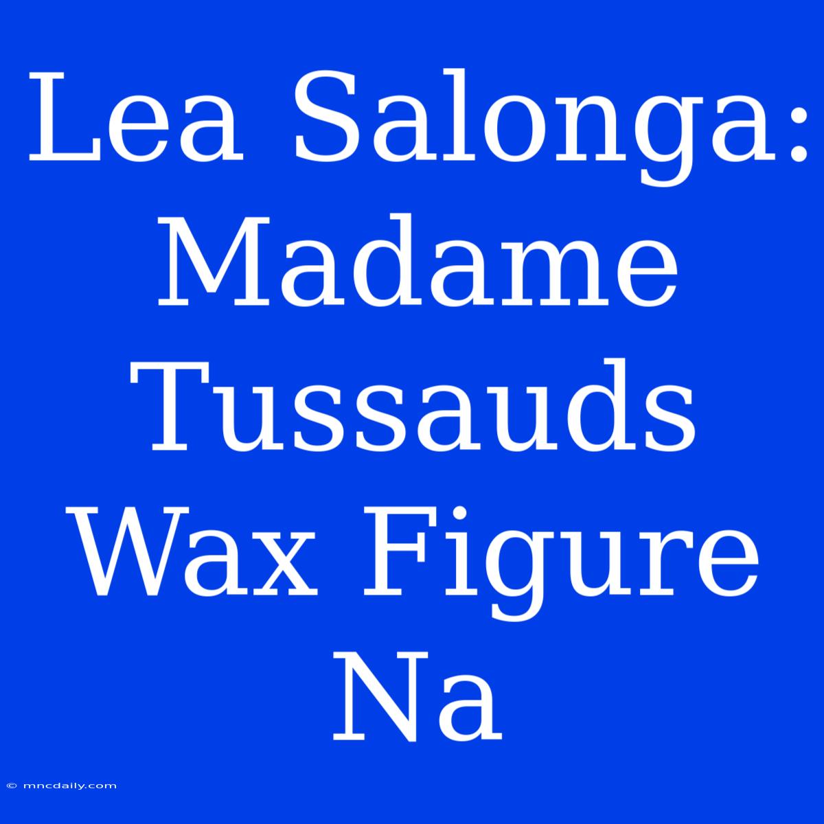 Lea Salonga: Madame Tussauds Wax Figure Na