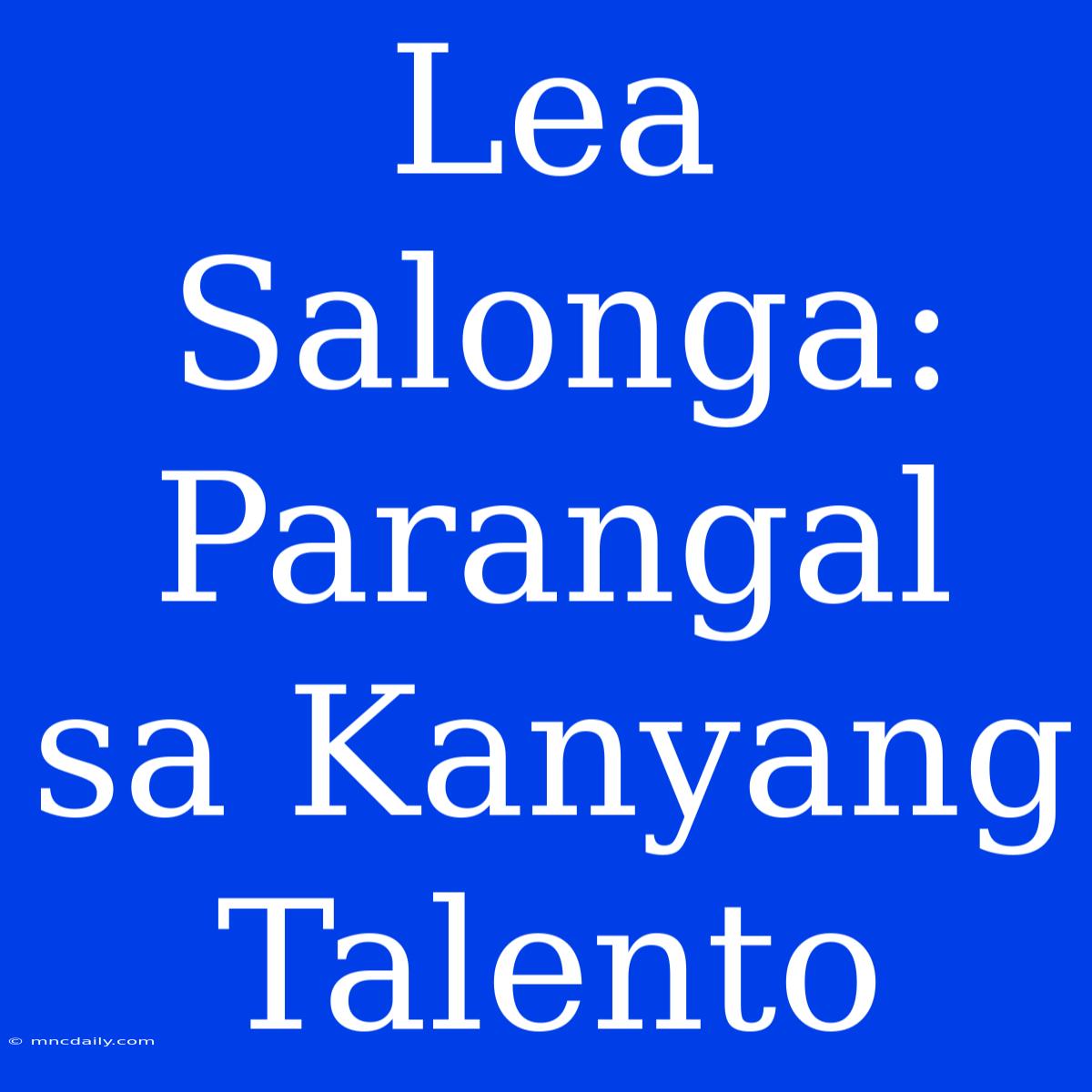 Lea Salonga: Parangal Sa Kanyang Talento