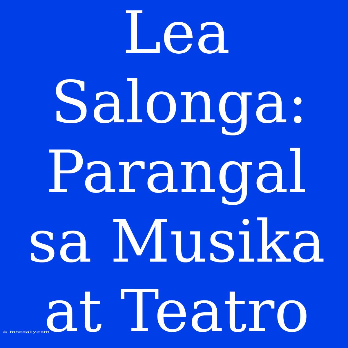 Lea Salonga: Parangal Sa Musika At Teatro