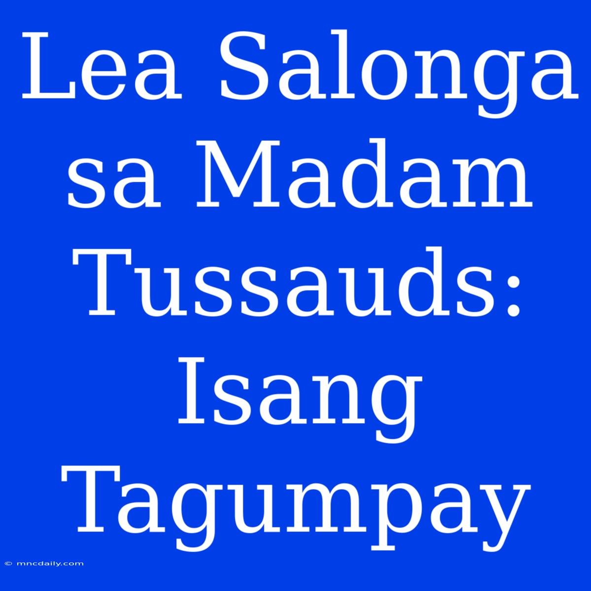 Lea Salonga Sa Madam Tussauds: Isang Tagumpay