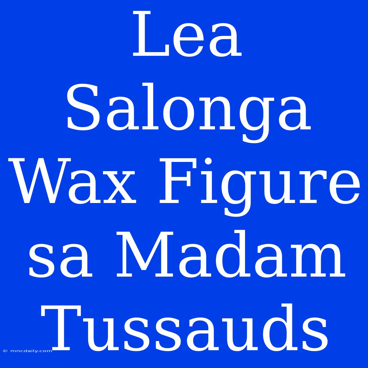 Lea Salonga Wax Figure Sa Madam Tussauds