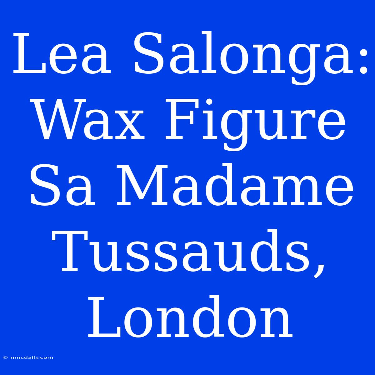 Lea Salonga: Wax Figure Sa Madame Tussauds, London