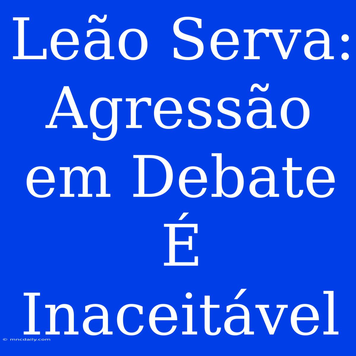 Leão Serva: Agressão Em Debate É Inaceitável