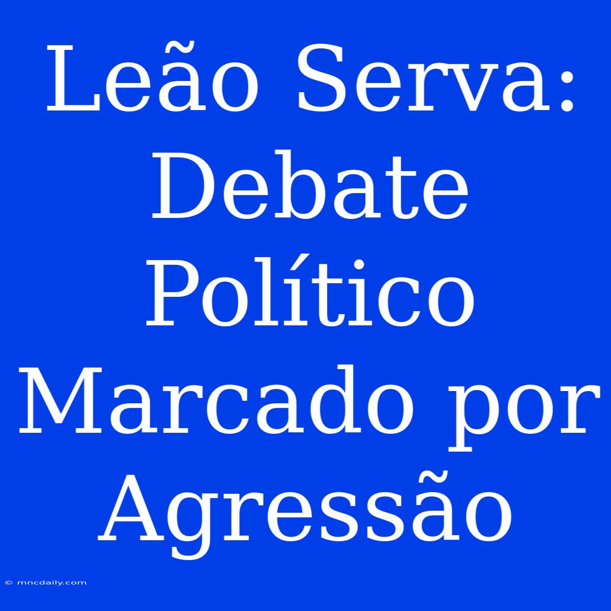 Leão Serva: Debate Político Marcado Por Agressão