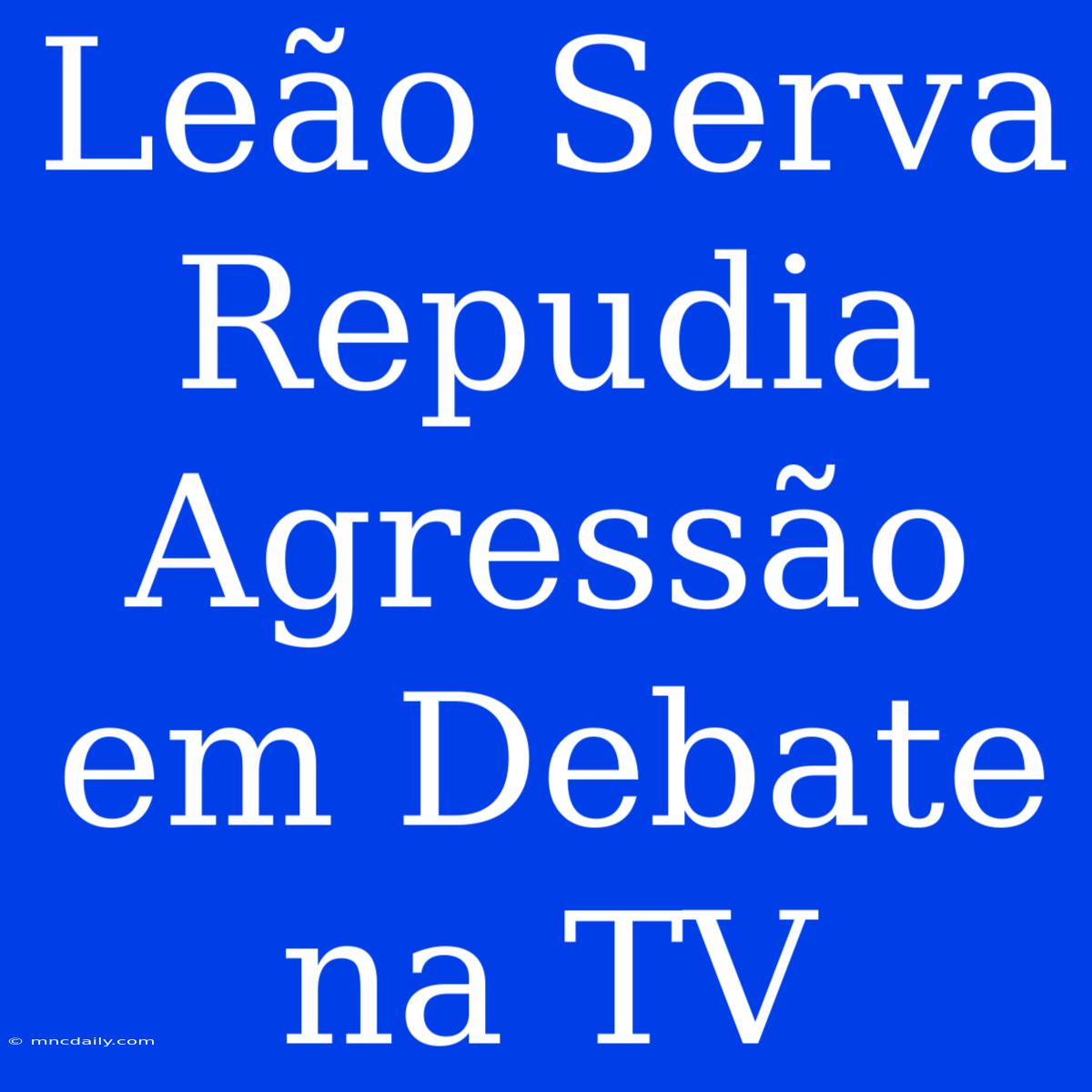 Leão Serva Repudia Agressão Em Debate Na TV