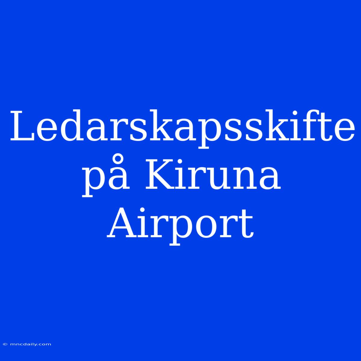 Ledarskapsskifte På Kiruna Airport