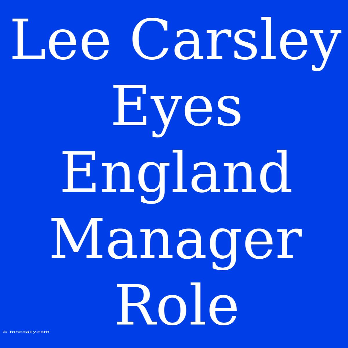 Lee Carsley Eyes England Manager Role