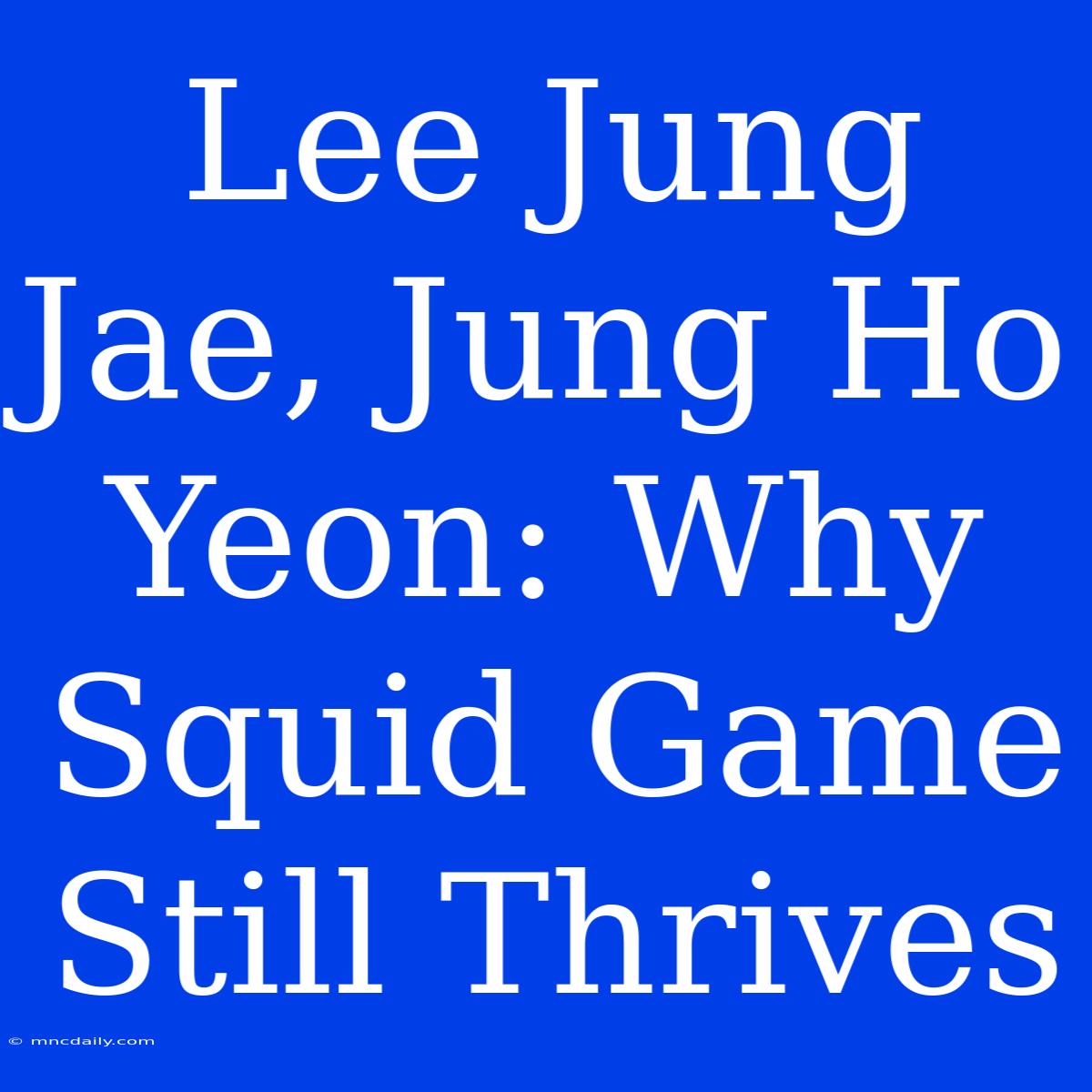 Lee Jung Jae, Jung Ho Yeon: Why Squid Game Still Thrives